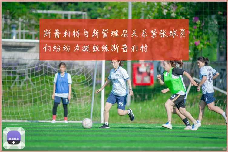 斯普利特与新管理层关系紧张球员们纷纷力挺教练斯普利特