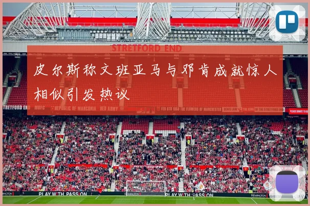 皮尔斯称文班亚马与邓肯成就惊人相似引发热议
