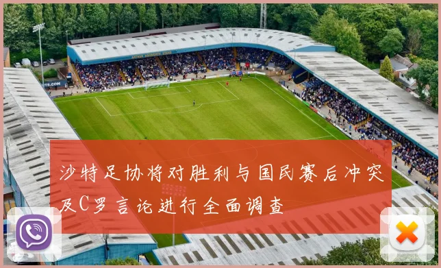 沙特足协将对胜利与国民赛后冲突及C罗言论进行全面调查