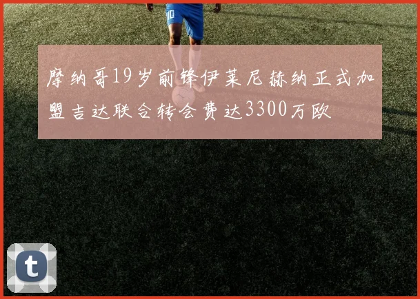 摩纳哥19岁前锋伊莱尼赫纳正式加盟吉达联合转会费达3300万欧